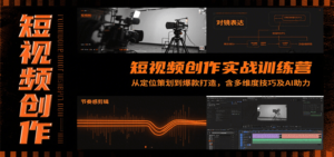短视频创作实战训练营：从定位策划到爆款打造，含多维度技巧及AI助力-川川创富网