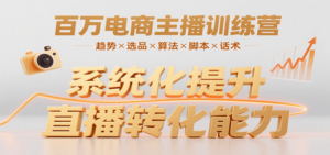 百万电商主播训练营,涵盖趋势/选品/算法/脚本/话术,提升转化能力-川川创富网