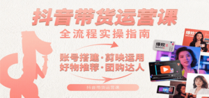 抖音带货运营课：含账号搭建、剪映运用、好物推荐、团购达人等内容，教你玩转抖音-川川创富网