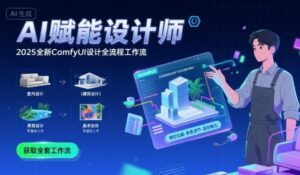 AI赋能设计师, 2025全新comfyui设计全流程工作流 ,室内-建筑-景观-美术,零基础直接上手-川川创富网