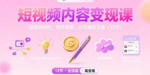 短视频内容变现课:短视频制作、创作思路、Ai写爆款文案(13节-川川创富网