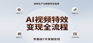 AI视频特效变现全流程，零基础7天掌握视频生产到橱窗带货变现-川川创富网