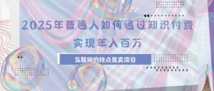 2025年普通人如何通过知识付费年薪百万,互联网的尽头是卖加盟卖项目-川川创富网