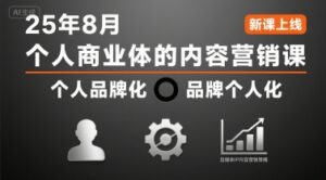 个人商业体的内容营销课25年8月，个人品牌化，品牌个人化，自媒体ip内容营销策略-川川创富网