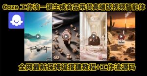 电商人的福音!Coze工作流一键生成”商品带货视频高端版“实操教程,全程保姆级搭建教学教程-川川创富网