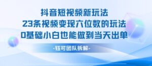 抖音短视频新玩法，23条视频变现六位数，0基础小白也能做到当天出单-川川创富网