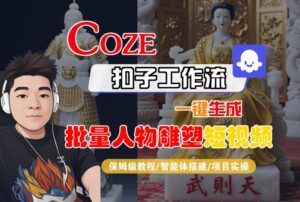 Coze扣子工作流一键生成批量人物雕塑短视频,保姆级教程-智能体搭建-项目实操-川川创富网