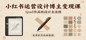 小红书运营设计博主变现课：iPad 上手作品纸设计，含全流程及细节技巧，避坑少绕路-川川创富网