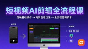 短视频AI剪辑技能,从剪映基础操作到高阶创意玩法,全流程剪辑技术-川川创富网