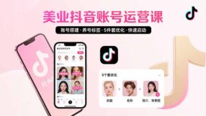 美业账号搭建,养号与标签设置,5件套优化,快速启动抖音运营-川川创富网