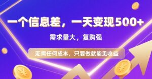 一个信息差，一天变现5张+，需求量大，复购强，无需任何成本，只要做就能见收益【揭秘】-川川创富网