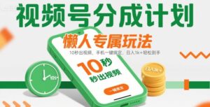 视频号分成计划懒人专属玩法：10 秒出视频，手机一键搞定，日入1k+ 轻松到手【揭秘】-川川创富网