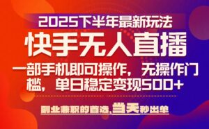 25年快手无人直播最新玩法,当天可出单,一部手机即可操作-川川创富网