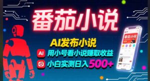 稳定3年番茄小说AI写小说赚取稿费，多号看小说赚取收益，小白实测单日500+-川川创富网