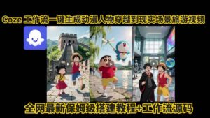 coze工作流一键生成动漫人物穿越到现实场景旅游视频，全网最新保姆级搭建教程+工作流源码-川川创富网