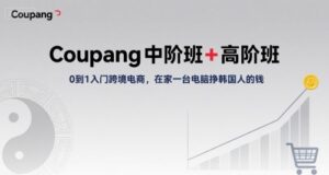 Coupang中阶班+高阶班,0到1入门跨境电商,在家一台电脑挣韩国人的钱-川川创富网
