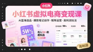 小红书虚拟电商变现课，AI蓝海选品，爆款笔记创作，矩阵运营，高利润玩法-川川创富网