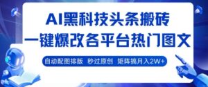 AI黑科技头条搬砖，一键爆改各平台热门图文 自动配图排版，秒过原创，矩阵搞月入2W+【揭秘】-川川创富网