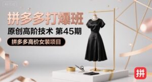 拼多多打爆班原创高阶技术第45期,拼多多高价女装项目-川川创富网