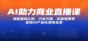 AI助力商业直播课:涵盖基础认知、行业方案、实施指南等,呈现AI产业化落地全景-川川创富网