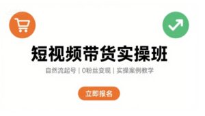 短视频带货实操班,自然流电商快速起号,实现轻松带货变现-川川创富网