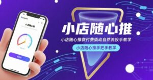 小店随心推微付费撬动自然流投手教学,小店随心推手把手教学-川川创富网