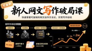新人网文写作破局课:快速掌握可复制的网文创作方法论,实现写作创收-川川创富网