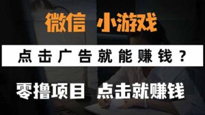 微信小程序小游戏,只需要看广告就能赚钱?0撸手机赚钱,甚至连游戏都…-川川创富网