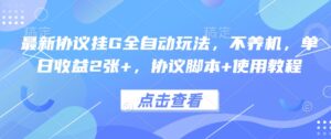 最新协议挂G全自动玩法,不用养机,单日收益2张+,协议脚本+使用教程【揭秘】-川川创富网