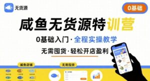 无货源特训营,0基础带你玩转咸鱼无货源-川川创富网