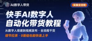 快手AI数字人自动化视频带货实操全流程，干货满满，细节拉满-川川创富网