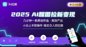2025最强AI醒图拉新，几分钟一条原创作品，单日收入4位数，小白也能上手操作-川川创富网