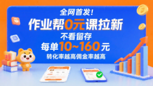 全网首发！作业帮0元课拉新，不存在留存，每单最低10米，转化率越高佣金率越高-川川创富网