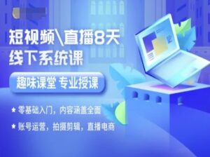 短视频直播8天线下系统课，零基础入门，内容涵盖全面，账号运营，拍摄剪辑，直播电商-川川创富网