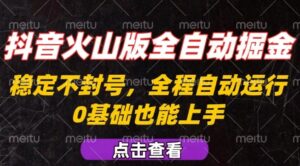 抖音火山版全自动掘金，全程不封号自动操作，可复制放大操作，新手小白也能上手【揭秘】-川川创富网