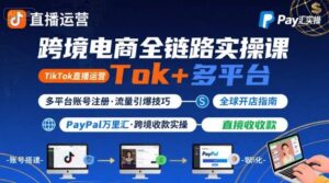 跨境电商线上课，TikTok 直播运营 + 多平台账号注册 + PayPal 万里汇实操教程-川川创富网