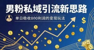 男粉私域引流新思路,单日稳收8张利润的变现玩法-川川创富网