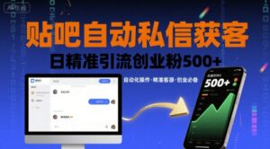 贴吧自动私信获客,日精准引流创业粉500+-川川创富网