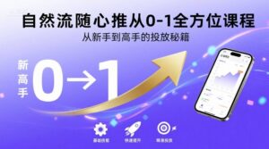 自然流随心推从0-1全方位课程,从新手到高手的投放秘籍-川川创富网