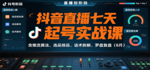 抖音直播七天起号实战课:含推流算法、选品排品、话术拆解、罗盘复盘(8月)-川川创富网