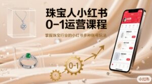 珠宝人小红书0-1运营课程,掌握珠宝行业的小红书多种账号玩法-川川创富网