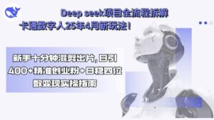Deep seek项目全流程拆解+卡通数字人25年4月新玩法!新手十分钟混剪出…-川川创富网