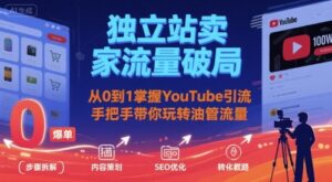 独立站卖家流量破局:从0到1掌握YouTube引流,手把手带你玩转油管流量-川川创富网