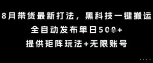 8月带货最新打法,黑科技一键搬运,全自动发布单日5张+,提供矩阵玩法+无限账号【揭秘】-川川创富网
