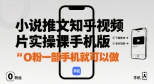 小说推文知乎视频图片实操课手机版,0粉一部手机就可以做-川川创富网