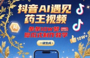 抖音AI遇见药王视频,条条10W赞,快速起千粉万粉号,傻瓜式制作教学-川川创富网