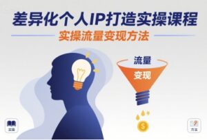差异化个人IP打造实操课程,实操流量变现方法-川川创富网