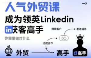 人气外贸课-成为领英Linkedin获客高手,你需要做对什么-川川创富网