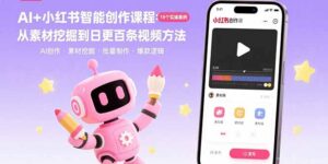 AI+小红书智能创作课程:19个实操案例 从素材挖掘到日更百条视频方法-川川创富网