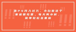靠PS月入过万,小白做这个赛道很吃香。每天两小时,简单轻松且暴利-川川创富网